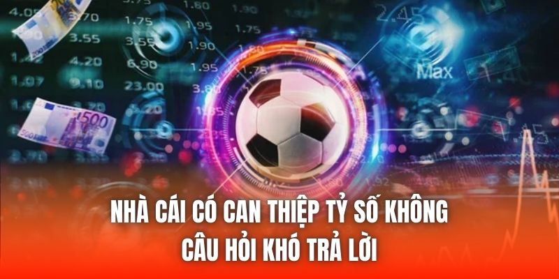 Nhà Cái Có Can Thiệp Tỷ Số Không - Câu Hỏi Khó Trả Lời