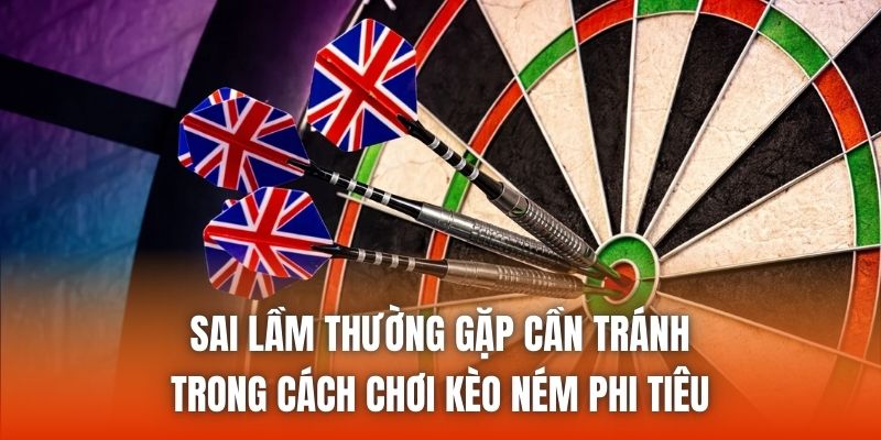 Sai lầm thường gặp cần tránh trong cách chơi kèo ném phi tiêu